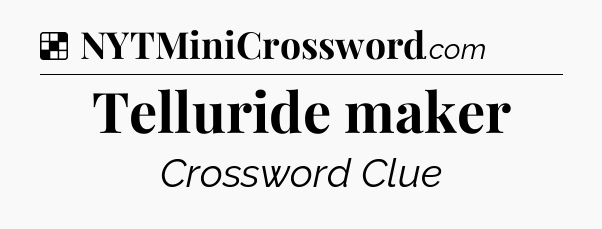 Solution: Telluride maker - NYT Crossword