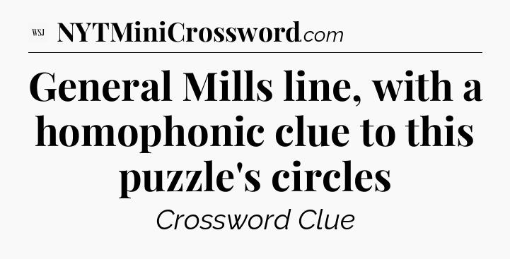 General Mills line, with a homophonic clue to this puzzle's circles - WSJ Crossword