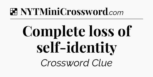 Solution: Complete loss of self-identity - NYT Crossword