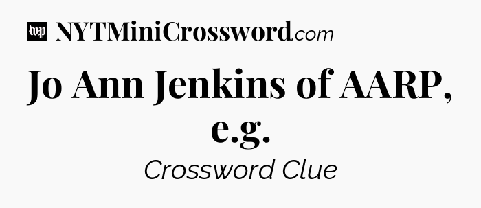 Jo Ann Jenkins of AARP, e.g Crossword Clue