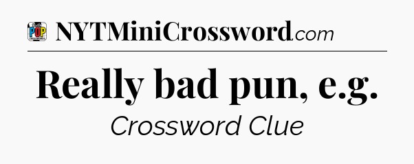 Really bad pun, e.g Crossword Clue