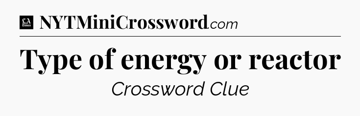 Type of energy or reactor - LA Times Crossword