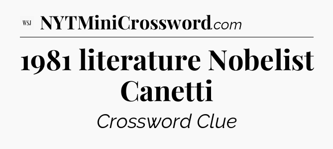 1981 literature Nobelist Canetti - WSJ Crossword