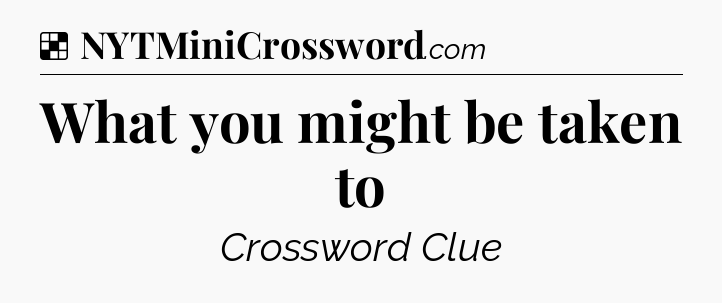 Solution: What you might be taken to - NYT Crossword