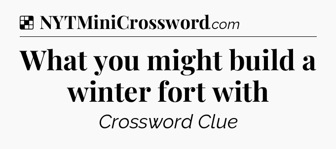 Solution: What you might build a winter fort with - NYT Crossword