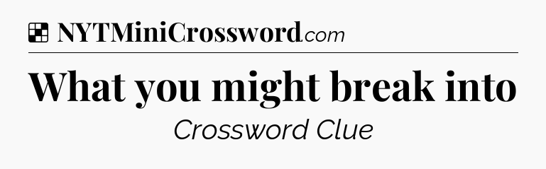 Solution: What you might break into - NYT Crossword