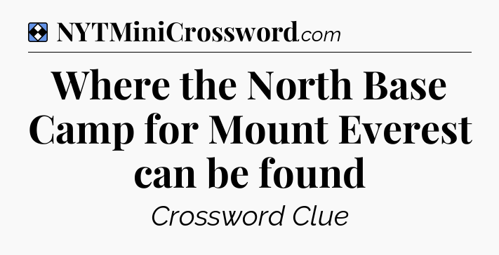 Solution: Where the North Base Camp for Mount Everest can be found - NYT Mini Crossword