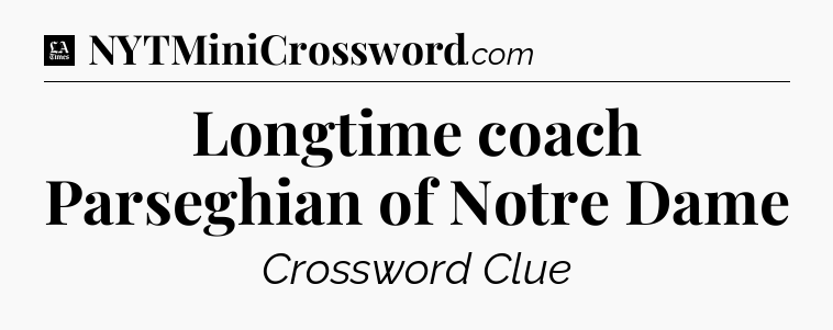 Longtime coach Parseghian of Notre Dame - LA Times Crossword