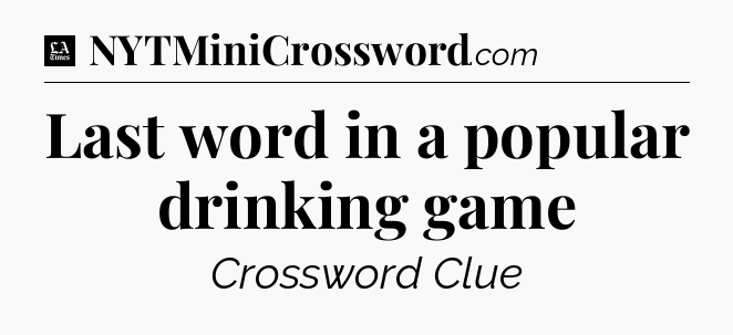Last word in a popular drinking game - LA Times Crossword