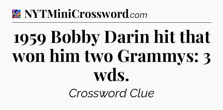 1959 Bobby Darin hit that won him two Grammys: 3 wds Crossword Clue