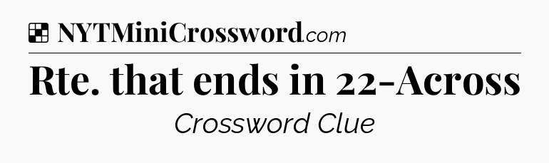 Solution: Rte. that ends in 22-Across - NYT Crossword