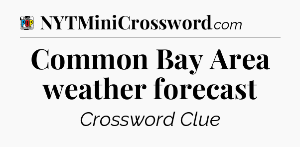 Common Bay Area weather forecast Crossword Clue