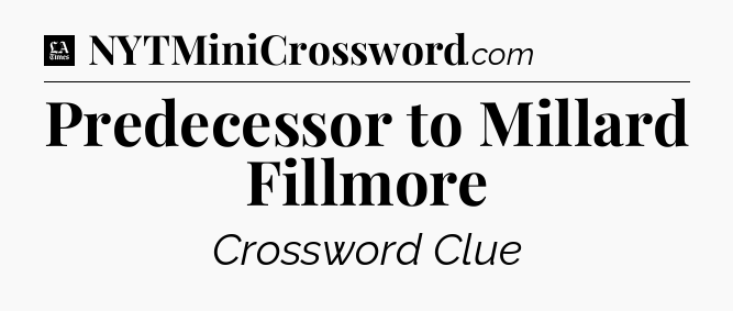 Predecessor to Millard Fillmore - LA Times Crossword