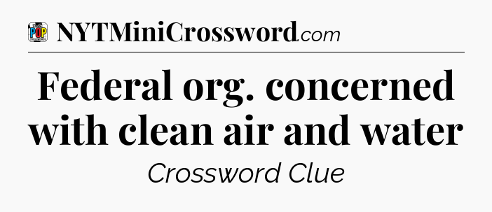 Federal org. concerned with clean air and water Crossword Clue