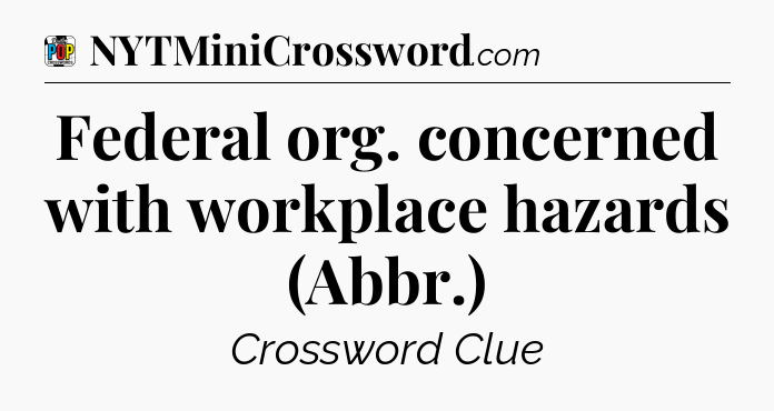 Federal org. concerned with workplace hazards (Abbr.) Crossword Clue
