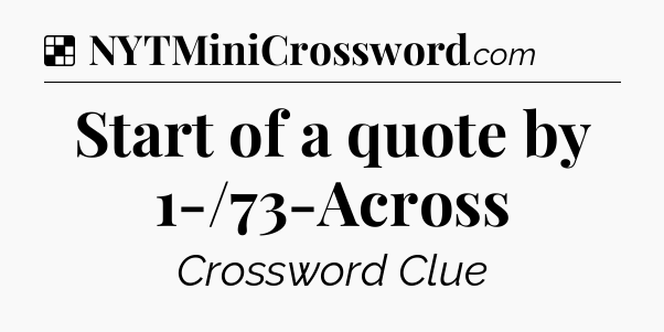Solution: Start of a quote by 1-/73-Across - NYT Crossword