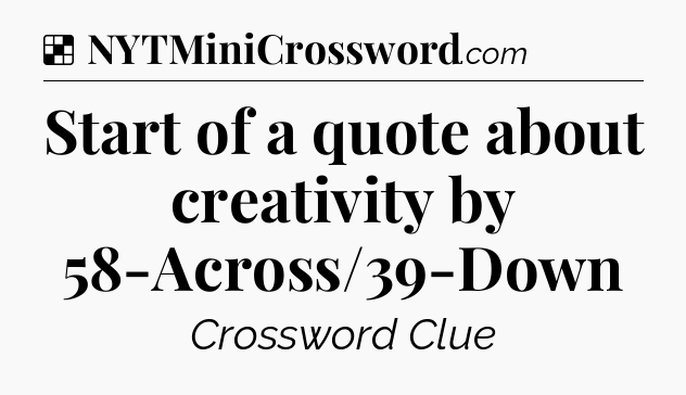 Solution: Start of a quote about creativity by 58-Across/39-Down - NYT Crossword