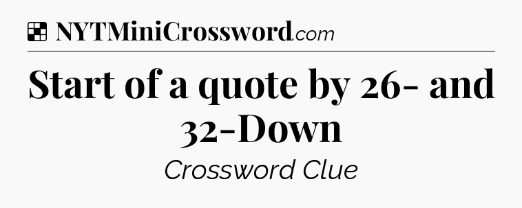 Solution: Start of a quote by 26- and 32-Down - NYT Crossword