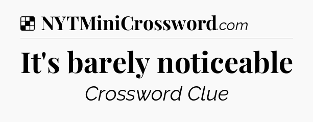 Solution: It's barely noticeable - NYT Crossword