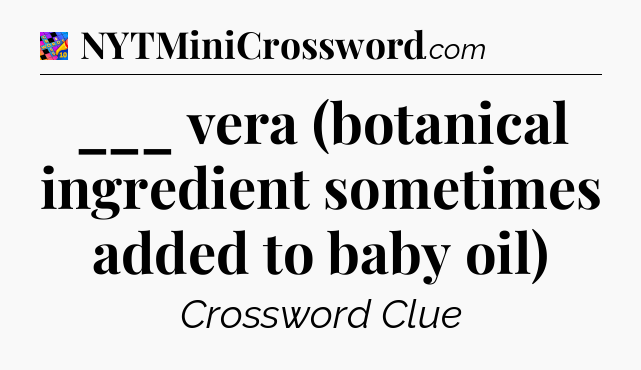 ___ vera (botanical ingredient sometimes added to baby oil) Crossword Clue