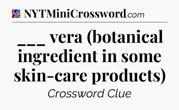 ___ vera (botanical ingredient in some skin-care products) Crossword Clue