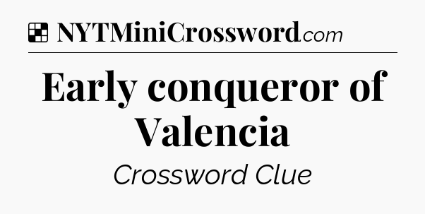 Solution: Early conqueror of Valencia - NYT Crossword