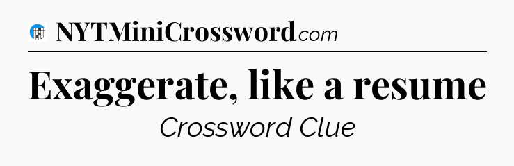 Exaggerate, like a resume Crossword Clue