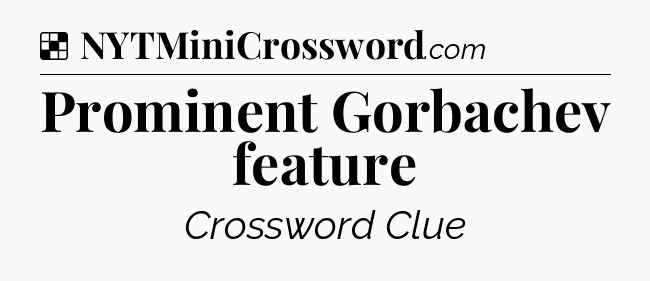 Solution: Prominent Gorbachev feature - NYT Crossword