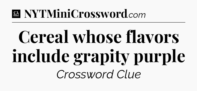 Cereal whose flavors include grapity purple - LA Times Crossword