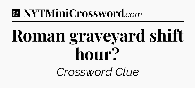 Roman graveyard shift hour - LA Times Crossword