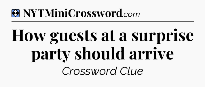 Solution: How guests at a surprise party should arrive - NYT Mini Crossword