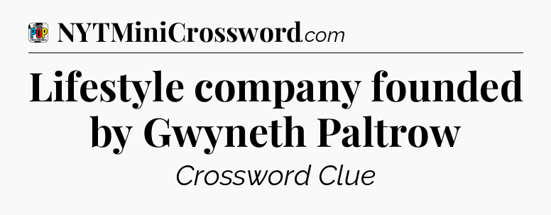Lifestyle company founded by Gwyneth Paltrow Crossword Clue