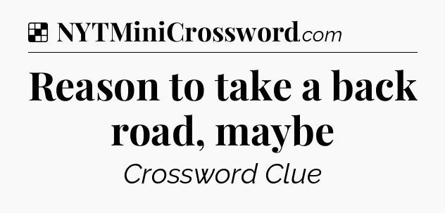 Solution: Reason to take a back road, maybe - NYT Crossword