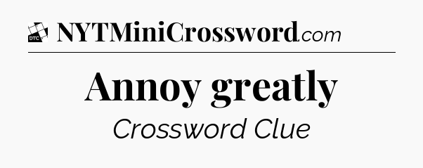 Annoy greatly - Daily Themed Classic Crossword
