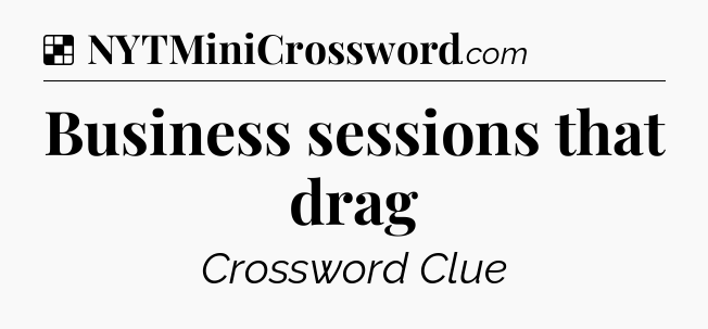 Solution: Business sessions that drag - NYT Crossword