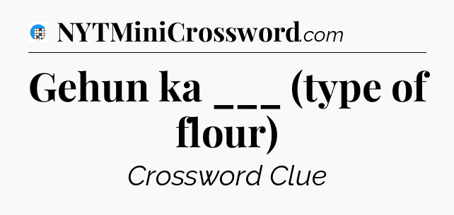 Gehun ka ___ (type of flour) Crossword Clue