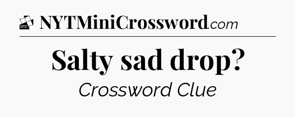 Salty sad drop - Daily Themed Classic Crossword