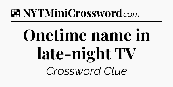Solution: Onetime name in late-night TV - NYT Crossword
