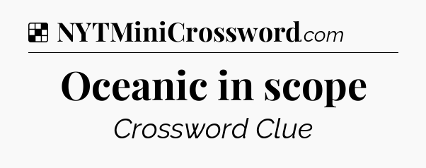 Solution: Oceanic in scope - NYT Crossword
