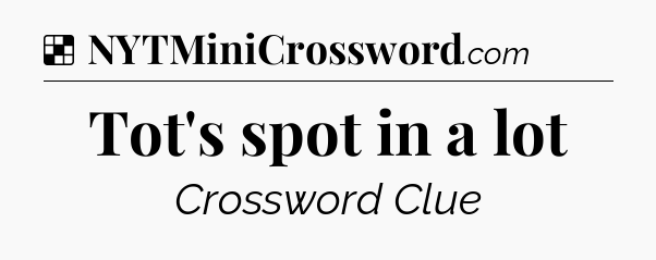 Solution: Tot's spot in a lot - NYT Crossword