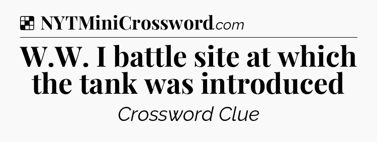 Solution: W.W. I battle site at which the tank was introduced - NYT Crossword