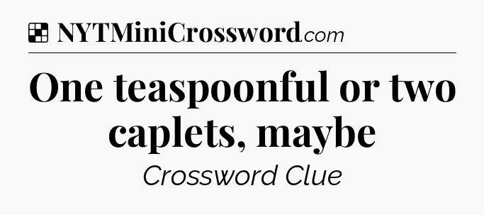 Solution: One teaspoonful or two caplets, maybe - NYT Crossword