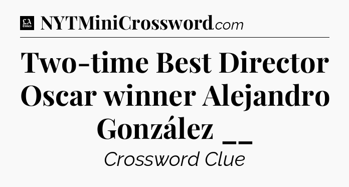 Two-time Best Director Oscar winner Alejandro González __ - LA Times Crossword