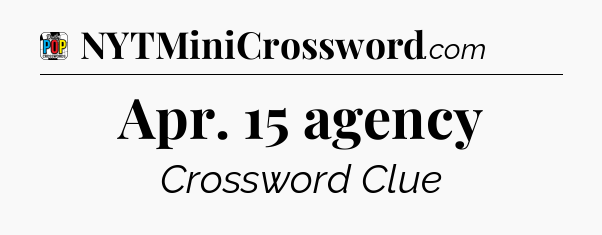 Apr. 15 agency Crossword Clue