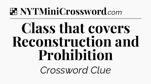 Solution: Class that covers Reconstruction and Prohibition - NYT Crossword