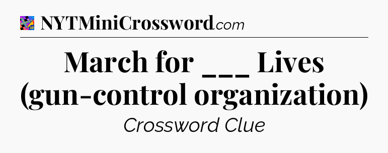 March for ___ Lives (gun-control organization) Crossword Clue