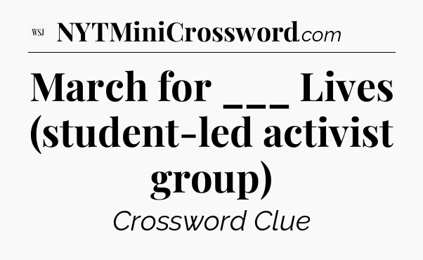 March for ___ Lives (student-led activist group) - WSJ Crossword