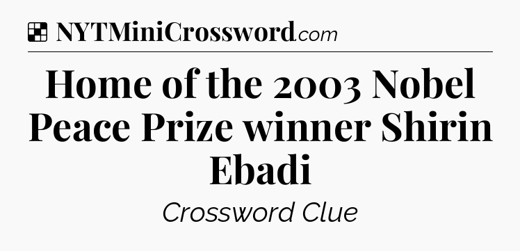 Solution: Home of the 2003 Nobel Peace Prize winner Shirin Ebadi - NYT Crossword