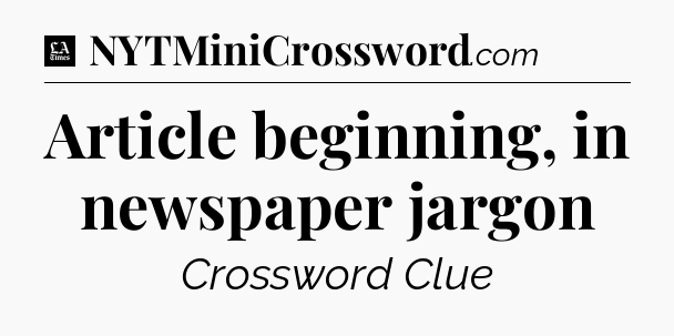 Article beginning, in newspaper jargon - LA Times Crossword