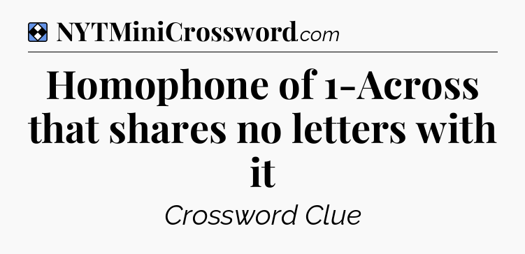 Solution: Homophone of 1-Across that shares no letters with it - NYT Mini Crossword